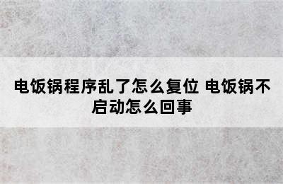 电饭锅程序乱了怎么复位 电饭锅不启动怎么回事